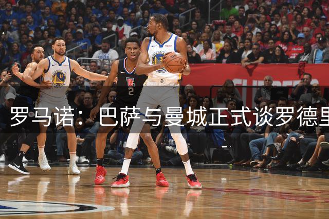 罗马诺：巴萨与曼城正式谈罗德里，球员想去巴萨